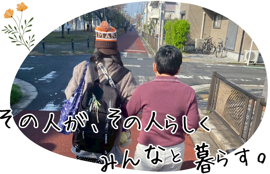 その人が、その人らしく みんなと暮らす。